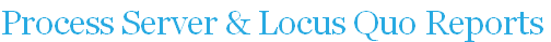 Process Server & Locus Quo Reports
